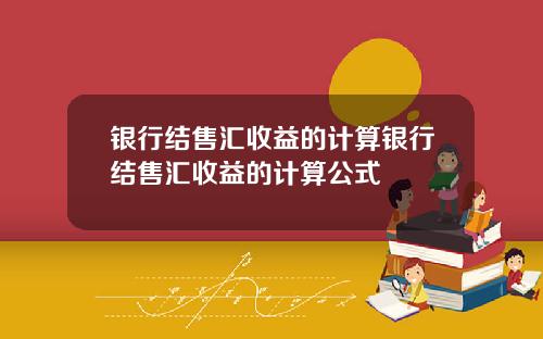 银行结售汇收益的计算银行结售汇收益的计算公式