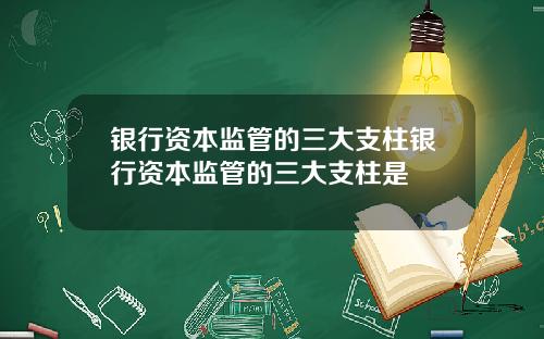 银行资本监管的三大支柱银行资本监管的三大支柱是