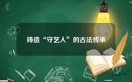 铸造“守艺人”的古法传承