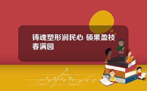 铸魂塑形润民心 硕果盈枝春满园
