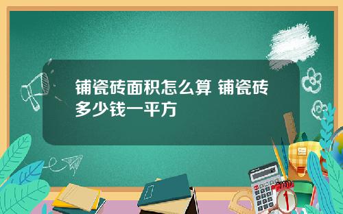铺瓷砖面积怎么算 铺瓷砖多少钱一平方