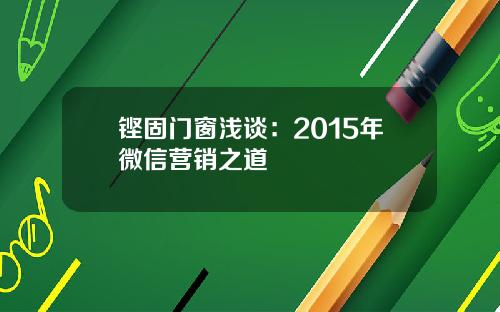 铿固门窗浅谈：2015年微信营销之道