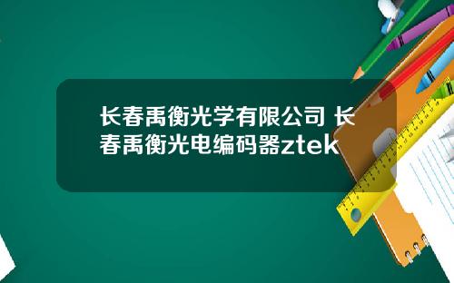 长春禹衡光学有限公司 长春禹衡光电编码器ztek