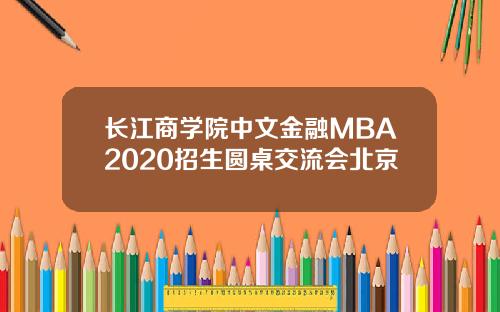 长江商学院中文金融MBA2020招生圆桌交流会北京