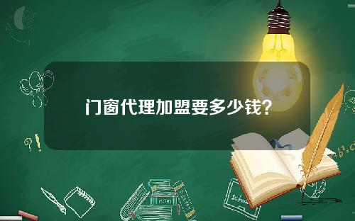 门窗代理加盟要多少钱？