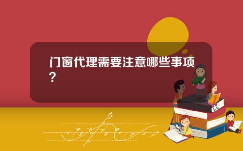 门窗代理需要注意哪些事项？