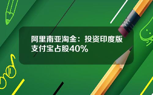 阿里南亚淘金：投资印度版支付宝占股40%