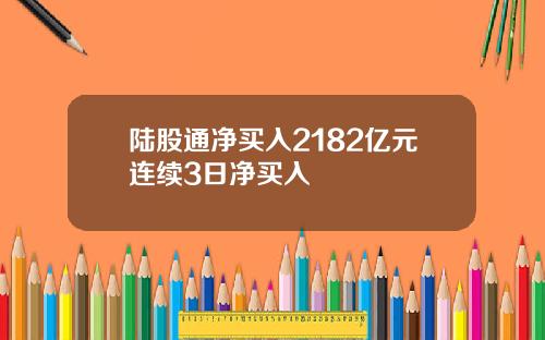 陆股通净买入2182亿元连续3日净买入