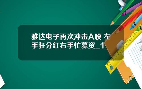 雅达电子再次冲击A股 左手狂分红右手忙募资_1