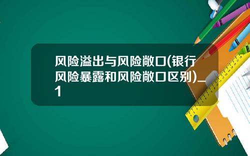 风险溢出与风险敞口(银行风险暴露和风险敞口区别)_1
