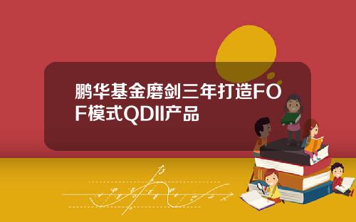 鹏华基金磨剑三年打造FOF模式QDII产品