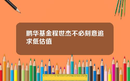 鹏华基金程世杰不必刻意追求低估值