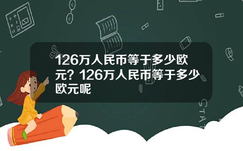 126万人民币等于多少欧元？126万人民币等于多少欧元呢