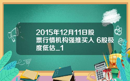 2015年12月11日股票行情机构强推买入 6股极度低估_1