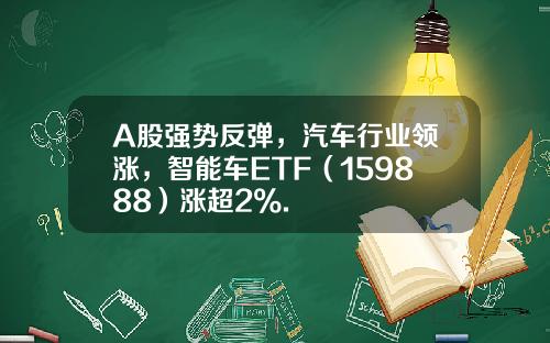 A股强势反弹，汽车行业领涨，智能车ETF（159888）涨超2%.