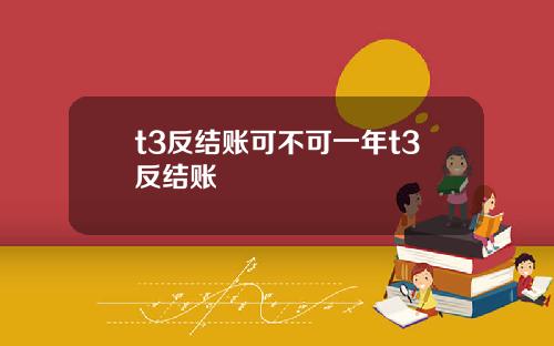 t3反结账可不可一年t3反结账