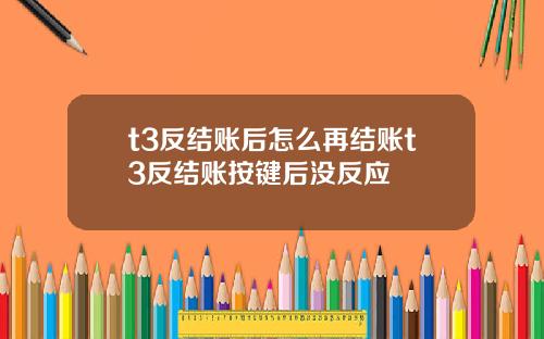 t3反结账后怎么再结账t3反结账按键后没反应