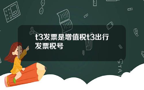 t3发票是增值税t3出行发票税号