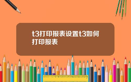 t3打印报表设置t3如何打印报表