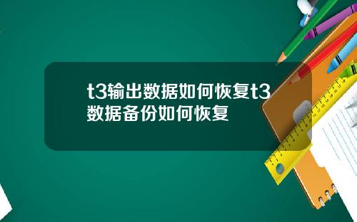 t3输出数据如何恢复t3数据备份如何恢复