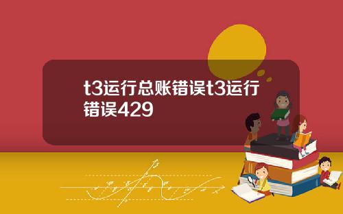 t3运行总账错误t3运行错误429