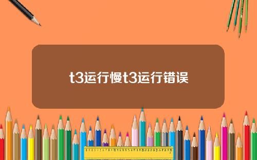 t3运行慢t3运行错误