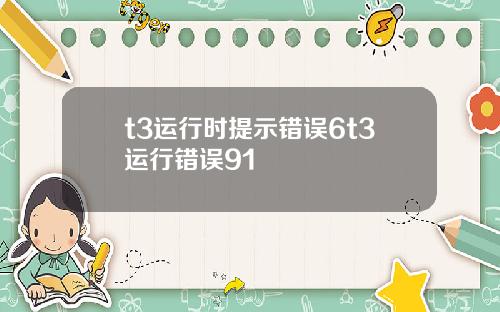 t3运行时提示错误6t3运行错误91