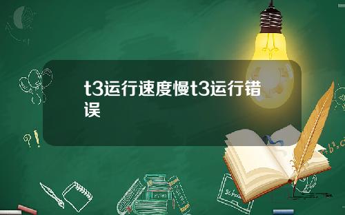 t3运行速度慢t3运行错误