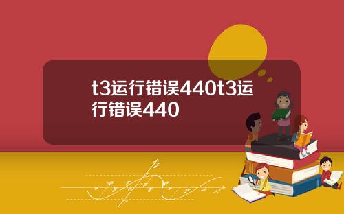 t3运行错误440t3运行错误440
