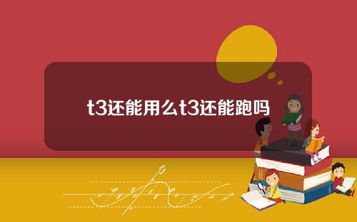 t3还能用么t3还能跑吗