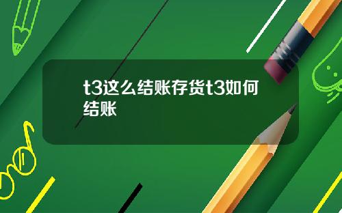 t3这么结账存货t3如何结账
