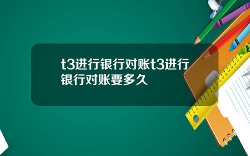t3进行银行对账t3进行银行对账要多久