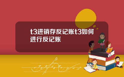 t3进销存反记账t3如何进行反记账