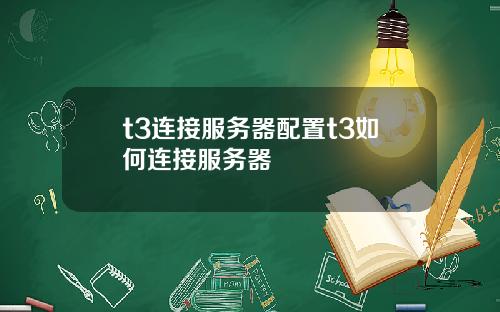 t3连接服务器配置t3如何连接服务器