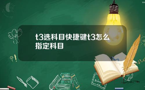 t3选科目快捷键t3怎么指定科目