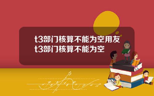 t3部门核算不能为空用友t3部门核算不能为空