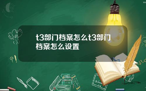 t3部门档案怎么t3部门档案怎么设置