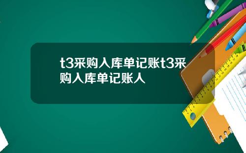 t3采购入库单记账t3采购入库单记账人
