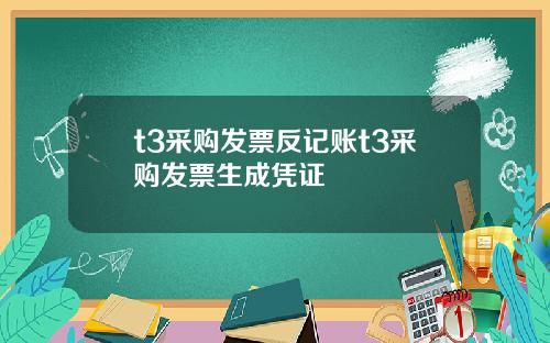 t3采购发票反记账t3采购发票生成凭证