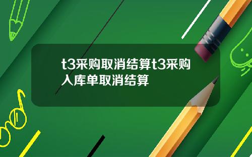 t3采购取消结算t3采购入库单取消结算