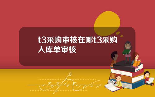 t3采购审核在哪t3采购入库单审核