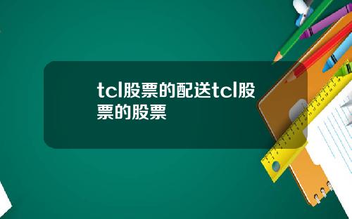 tcl股票的配送tcl股票的股票