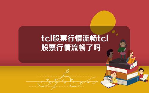 tcl股票行情流畅tcl股票行情流畅了吗