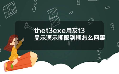 thet3exe用友t3显示演示期限到期怎么回事