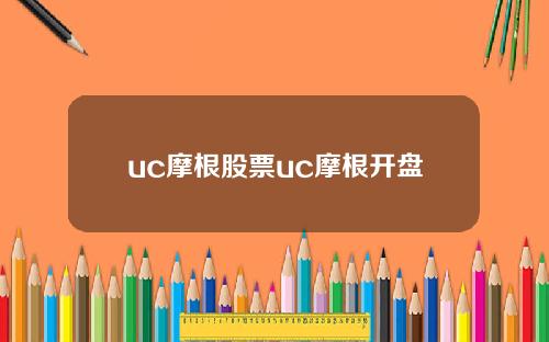 uc摩根股票uc摩根开盘