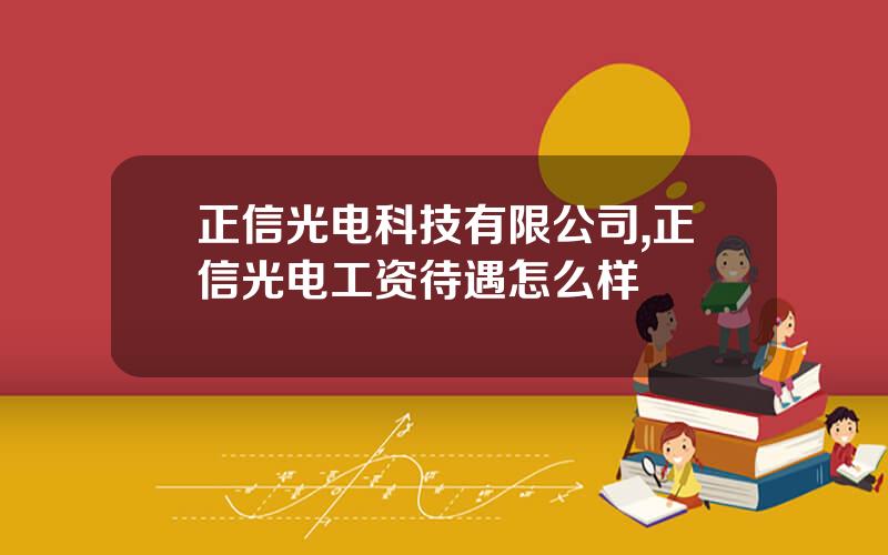 正信光电科技有限公司,正信光电工资待遇怎么样