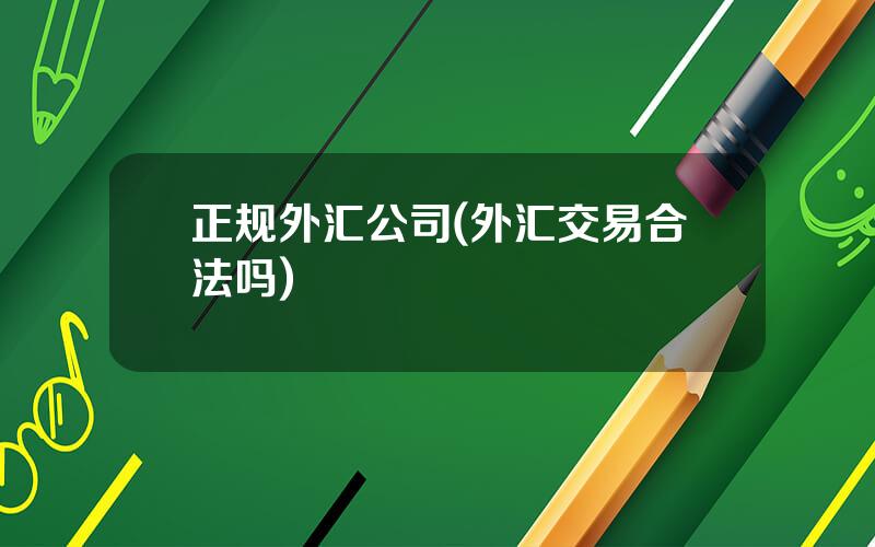 正规外汇公司(外汇交易合法吗)