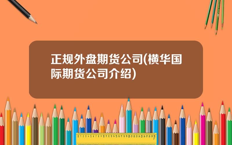正规外盘期货公司(横华国际期货公司介绍)