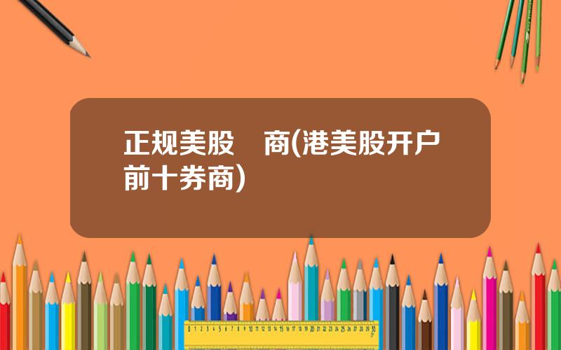 正规美股劵商(港美股开户前十券商)