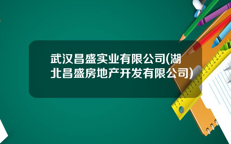 武汉昌盛实业有限公司(湖北昌盛房地产开发有限公司)